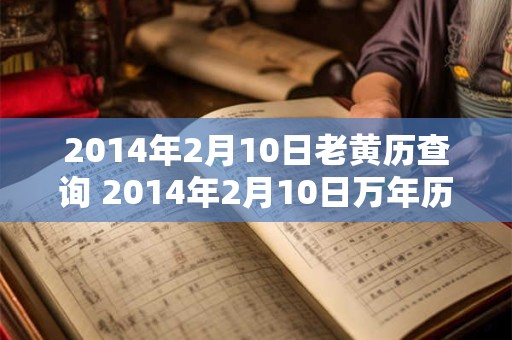 2014年2月10日老黄历查询 2014年2月10日万年历黄道吉日
