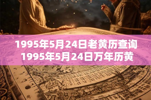 1995年5月24日老黄历查询 1995年5月24日万年历黄道吉日