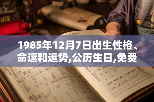 1985年12月7日出生性格、命运和运势,公历生日,免费算命