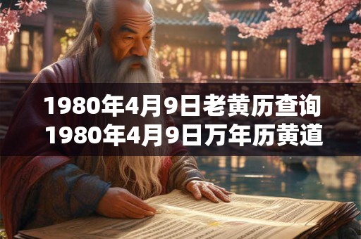 1980年4月9日老黄历查询 1980年4月9日万年历黄道吉日 1980年4月9日老黄历查询 1980年4月9日万年历黄道吉日