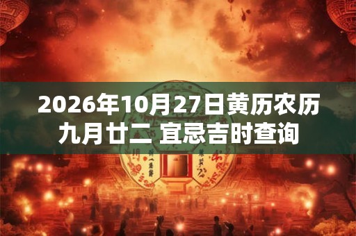 2026年10月27日黄历农历九月廿二 宜忌吉时查询