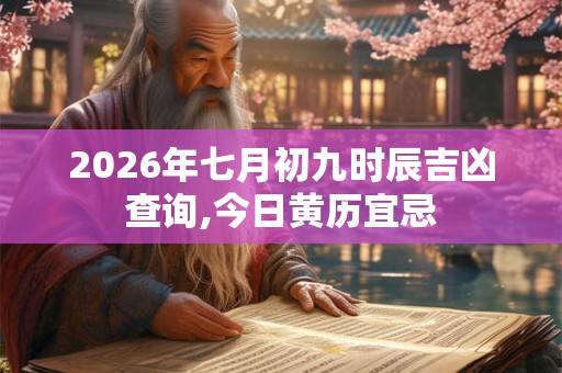 2026年七月初九时辰吉凶查询,今日黄历宜忌