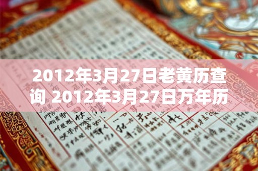 2012年3月27日老黄历查询 2012年3月27日万年历黄道吉日 2012年3月27日老黄历查询 2012年3月27日万年历黄道吉日