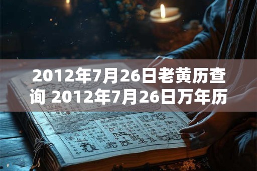 2012年7月26日老黄历查询 2012年7月26日万年历黄道吉日