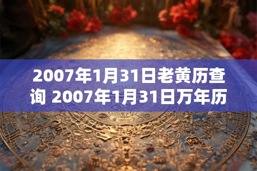 2007年1月31日老黄历查询 2007年1月31日万年历黄道吉日
