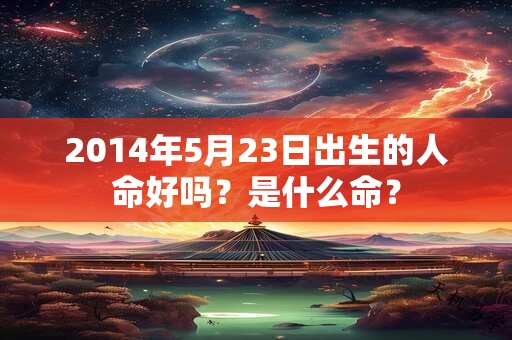 2014年5月23日出生的人命好吗？是什么命？