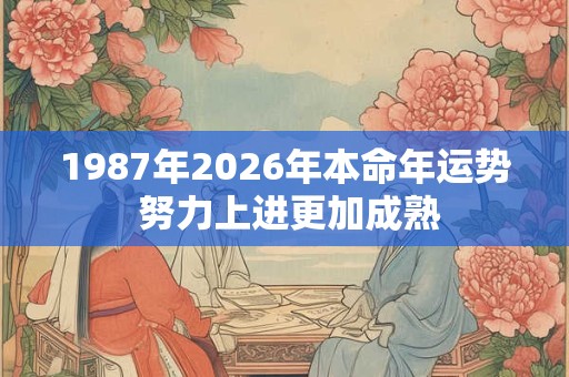1987年2026年本命年运势 努力上进更加成熟