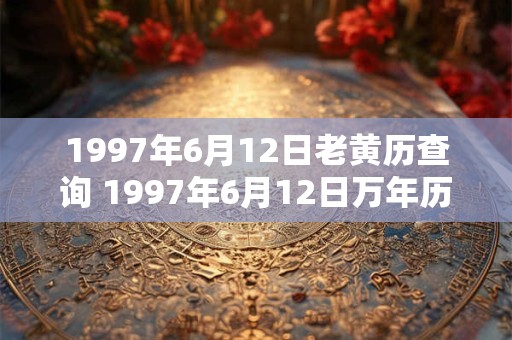 1997年6月12日老黄历查询 1997年6月12日万年历黄道吉日