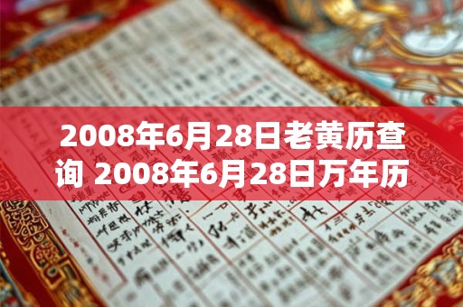 2008年6月28日老黄历查询 2008年6月28日万年历黄道吉日 2008年6月28日老黄历查询 2008年6月28日万年历黄道吉日