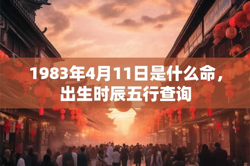 1983年4月11日是什么命，出生时辰五行查询