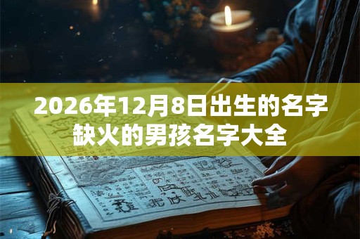 2026年12月8日出生的名字缺火的男孩名字大全