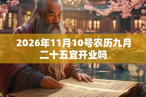 2026年11月10号农历九月二十五宜开业吗 2026年11月10号农历九月二十五宜开业吗