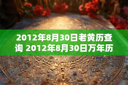 2012年8月30日老黄历查询 2012年8月30日万年历黄道吉日