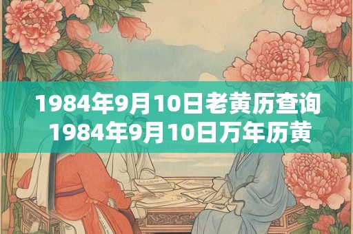 1984年9月10日老黄历查询 1984年9月10日万年历黄道吉日 1984年9月10日老黄历查询 1984年9月10日万年历黄道吉日