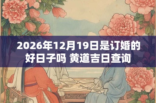 2026年12月19日是订婚的好日子吗 黄道吉日查询