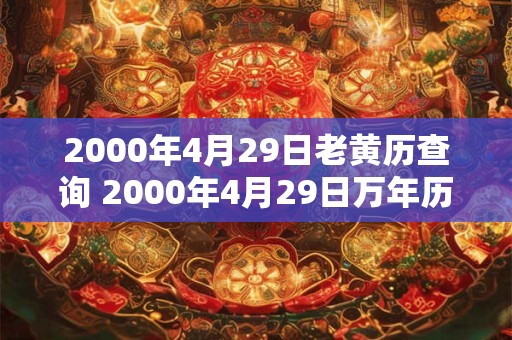2000年4月29日老黄历查询 2000年4月29日万年历黄道吉日 2000年4月29日老黄历查询 2000年4月29日万年历黄道吉日