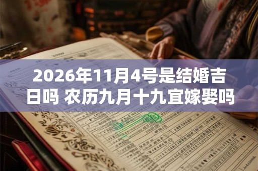 2026年11月4号是结婚吉日吗 农历九月十九宜嫁娶吗 2026年11月4号是结婚吉日吗 农历九月十九宜嫁娶吗