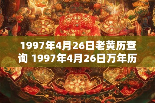 1997年4月26日老黄历查询 1997年4月26日万年历黄道吉日