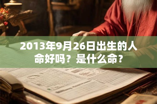 2013年9月26日出生的人命好吗？是什么命？