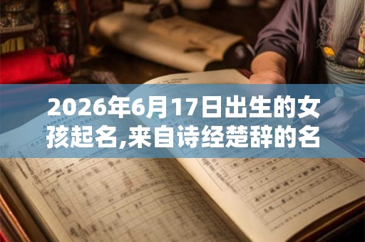 2026年6月17日出生的女孩起名,来自诗经楚辞的名字