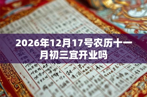 2026年12月17号农历十一月初三宜开业吗 2026年12月17号农历十一月初三宜开业吗