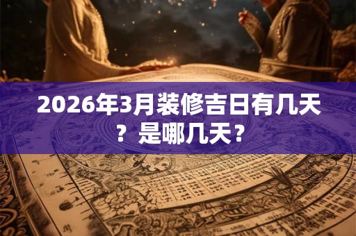 2026年3月装修吉日有几天？是哪几天？