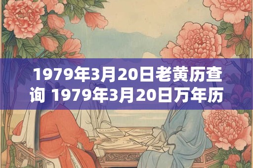1979年3月20日老黄历查询 1979年3月20日万年历黄道吉日