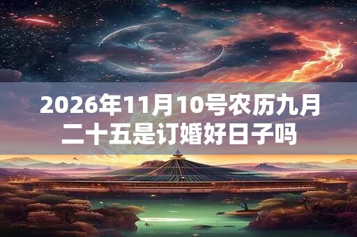 2026年11月10号农历九月二十五是订婚好日子吗