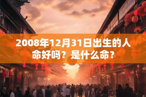 2008年12月31日出生的人命好吗？是什么命？