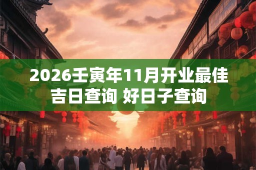 2026壬寅年11月开业最佳吉日查询 好日子查询