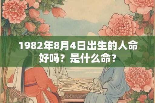 1982年8月4日出生的人命好吗？是什么命？