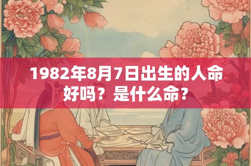 1982年8月7日出生的人命好吗？是什么命？