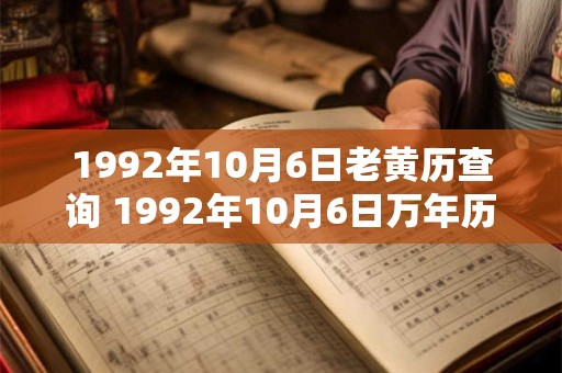 1992年10月6日老黄历查询 1992年10月6日万年历黄道吉日 1992年10月6日老黄历查询 1992年10月6日万年历黄道吉日