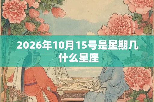 2026年10月15号是星期几 什么星座