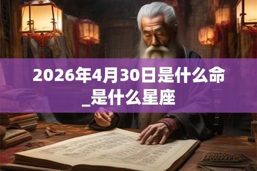 2026年4月30日是什么命_是什么星座