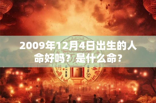 2009年12月4日出生的人命好吗?是什么命? 2009年12月4日出生的人命好吗?是什么命?
