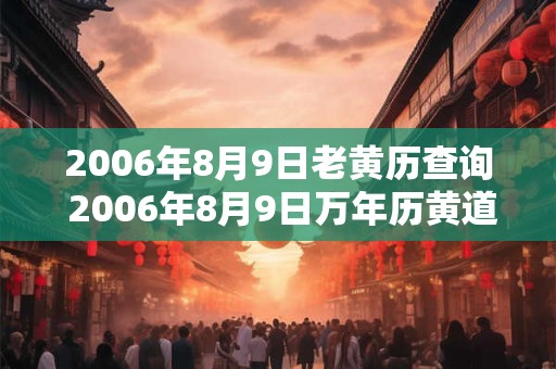 2006年8月9日老黄历查询 2006年8月9日万年历黄道吉日