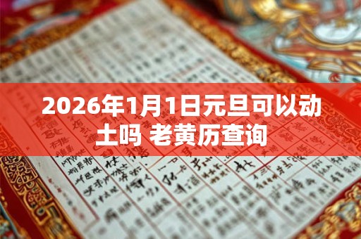 2026年1月1日元旦可以动土吗 老黄历查询
