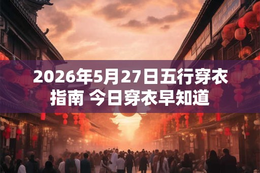 2026年5月27日五行穿衣指南 今日穿衣早知道