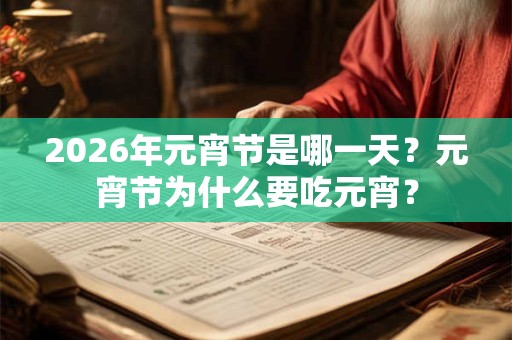 2026年元宵节是哪一天?元宵节为什么要吃元宵? 2026年元宵节是哪一天?元宵节为什么要吃元宵?