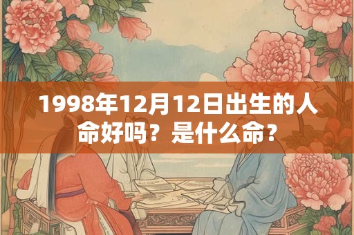 1998年12月12日出生的人命好吗?是什么命? 1998年12月12日出生的人命好吗?是什么命?