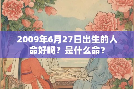 2009年6月27日出生的人命好吗？是什么命？