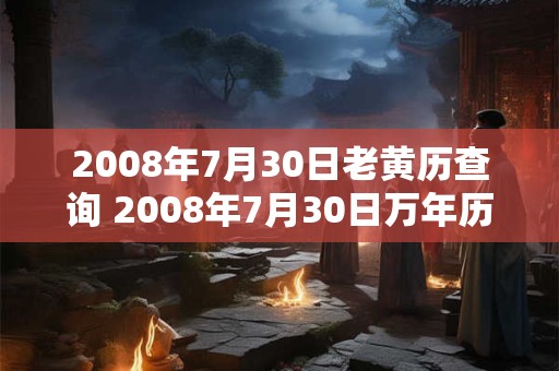 2008年7月30日老黄历查询 2008年7月30日万年历黄道吉日 2008年7月30日老黄历查询 2008年7月30日万年历黄道吉日
