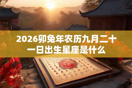 2026卯兔年农历九月二十一日出生星座是什么