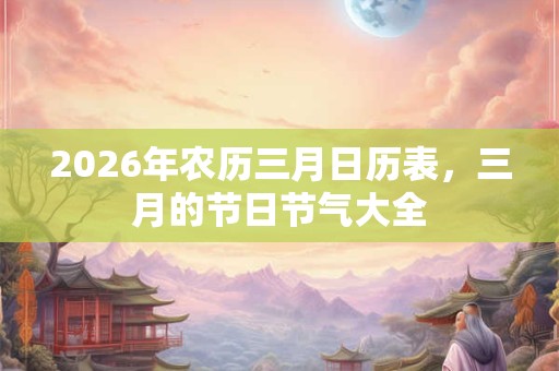 2026年农历三月日历表，三月的节日节气大全