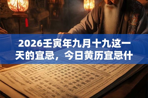 2026壬寅年九月十九这一天的宜忌，今日黄历宜忌什么