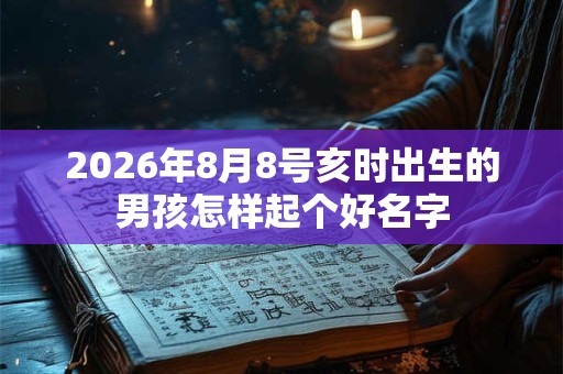 2026年8月8号亥时出生的男孩怎样起个好名字