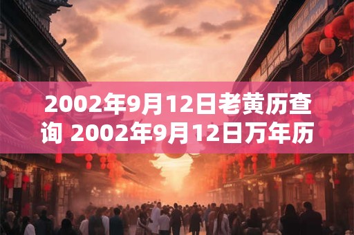 2002年9月12日老黄历查询 2002年9月12日万年历黄道吉日