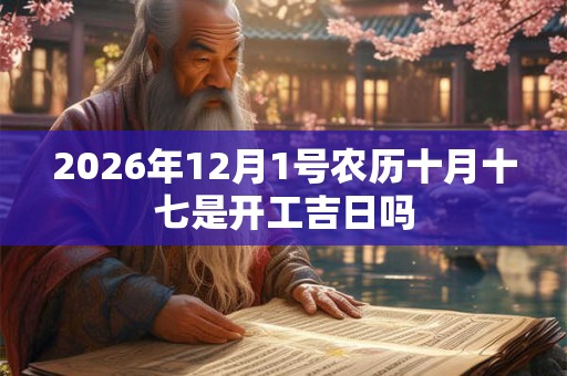 2026年12月1号农历十月十七是开工吉日吗