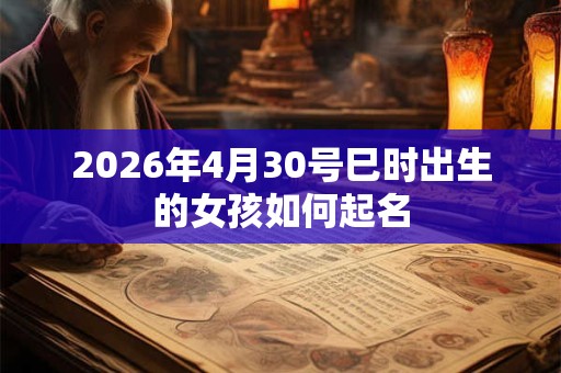 2026年4月30号巳时出生的女孩如何起名